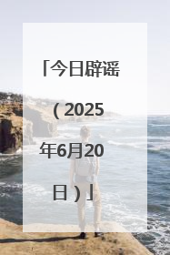 今日辟谣（2025年6月20日）