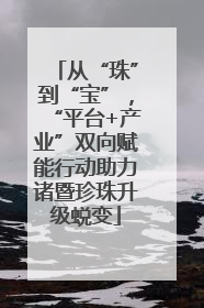 从“珠”到“宝”，“平台+产业”双向赋能行动助力诸暨珍珠升级蜕变