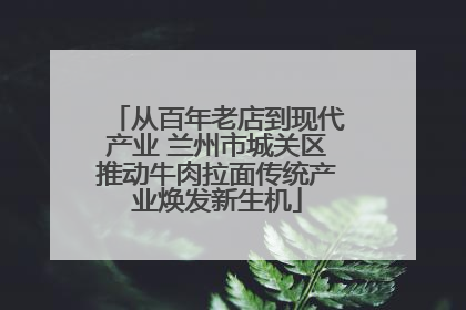 从百年老店到现代产业 兰州市城关区推动牛肉拉面传统产业焕发新生机
