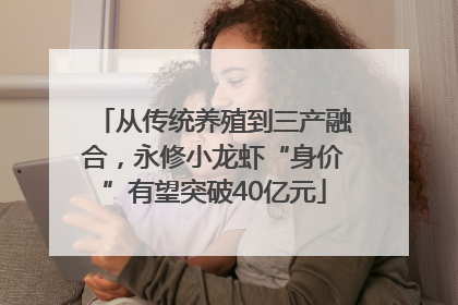 从传统养殖到三产融合，永修小龙虾“身价”有望突破40亿元