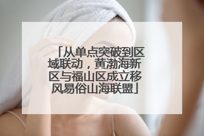 从单点突破到区域联动，黄渤海新区与福山区成立移风易俗山海联盟