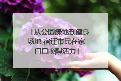 从公园绿地到健身场地 宿迁市民在家门口唤醒活力