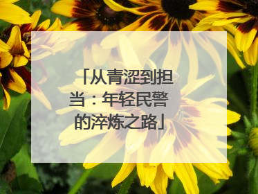 从青涩到担当：年轻民警的淬炼之路