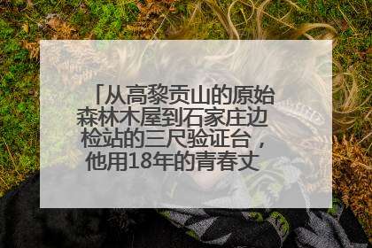 从高黎贡山的原始森林木屋到石家庄边检站的三尺验证台，他用18年的青春丈量祖国的边境线