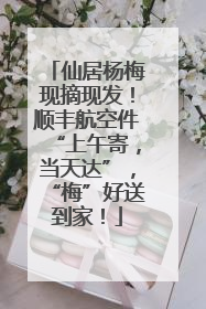 仙居杨梅现摘现发！顺丰航空件“上午寄，当天达”，“梅”好送到家！