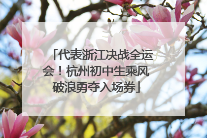 代表浙江决战全运会！杭州初中生乘风破浪勇夺入场券