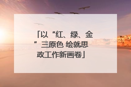 以“红、绿、金”三原色 绘就思政工作新画卷