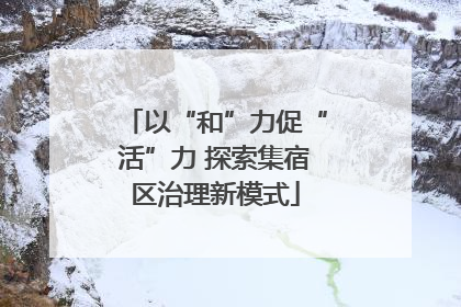 以“和”力促“活”力 探索集宿区治理新模式
