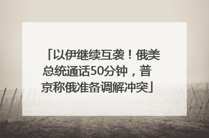 以伊继续互袭！俄美总统通话50分钟，普京称俄准备调解冲突