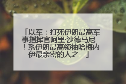 以军：打死伊朗最高军事指挥官阿里·沙德马尼！系伊朗最高领袖哈梅内伊最亲密的人之一