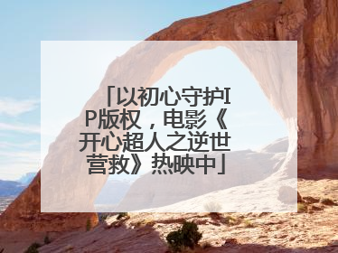 以初心守护IP版权，电影《开心超人之逆世营救》热映中