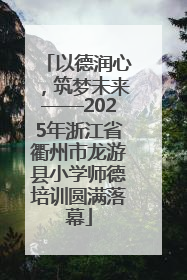以德润心，筑梦未来——2025年浙江省衢州市龙游县小学师德培训圆满落幕