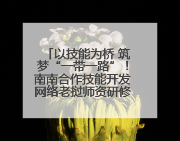 以技能为桥 筑梦“一带一路”！南南合作技能开发网络老挝师资研修班开班仪式暨技能梦工坊签约仪式举行