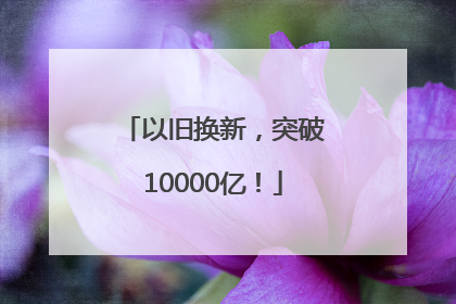 以旧换新，突破10000亿！