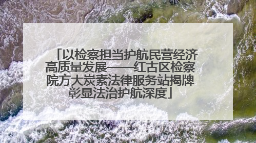 以检察担当护航民营经济高质量发展——红古区检察院方大炭素法律服务站揭牌彰显法治护航深度