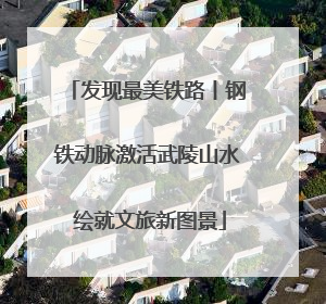 发现最美铁路丨钢铁动脉激活武陵山水 绘就文旅新图景