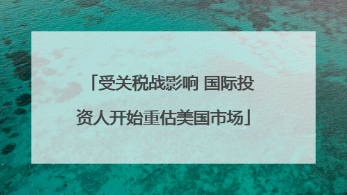 受关税战影响 国际投资人开始重估美国市场