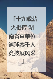十九载薪火相传 湖南省直单位篮球赛千人竞技展风采