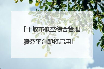 十堰市低空综合管理服务平台即将启用