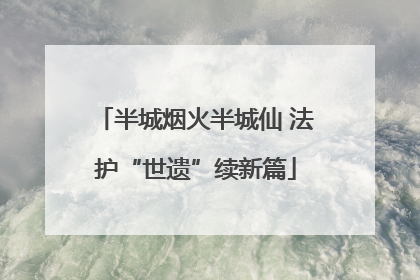 半城烟火半城仙 法护“世遗”续新篇