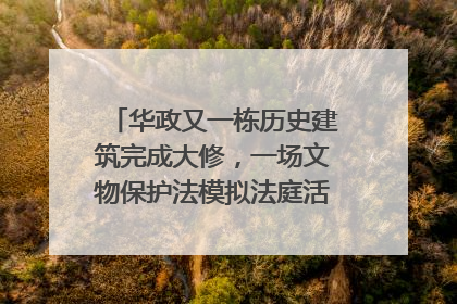 华政又一栋历史建筑完成大修，一场文物保护法模拟法庭活动在此举行