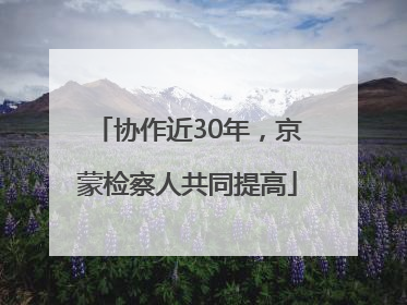协作近30年，京蒙检察人共同提高