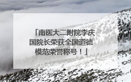 南医大二附院李庆国院长荣获全国道德模范荣誉称号！