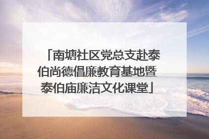 南塘社区党总支赴泰伯尚德倡廉教育基地暨泰伯庙廉洁文化课堂