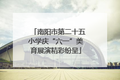 南阳市第二十五小学庆“六一”美育展演精彩纷呈