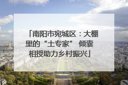 南阳市宛城区：大棚里的“土专家” 倾囊相授助力乡村振兴