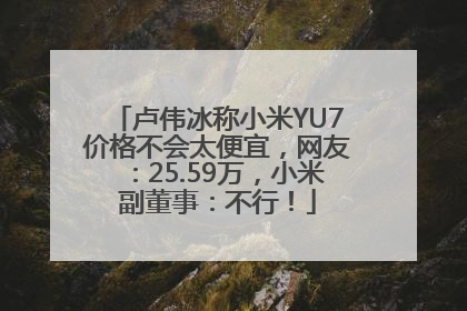 卢伟冰称小米YU7价格不会太便宜，网友：25.59万，小米副董事：不行！