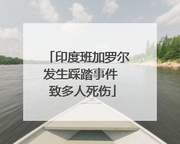 印度班加罗尔发生踩踏事件 致多人死伤