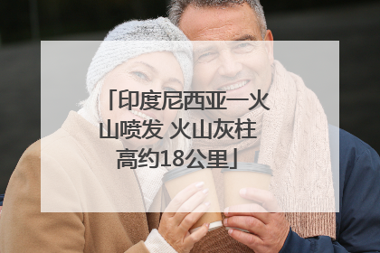 印度尼西亚一火山喷发 火山灰柱高约18公里