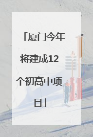 厦门今年将建成12个初高中项目