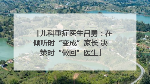 儿科重症医生吕勇：在倾听时“变成”家长 决策时“做回”医生