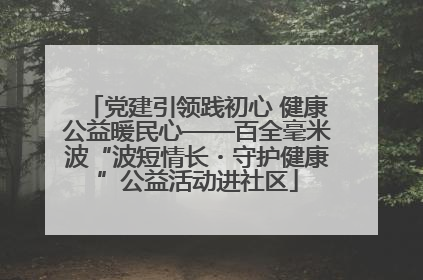 党建引领践初心 健康公益暖民心——百全毫米波“波短情长・守护健康”公益活动进社区