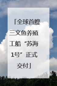 全球首艘三文鱼养殖工船“苏海1号”正式交付
