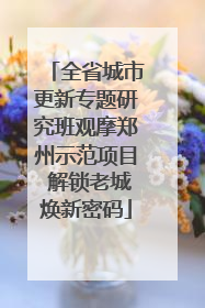 全省城市更新专题研究班观摩郑州示范项目 解锁老城焕新密码