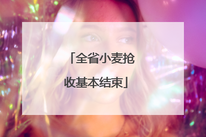 全省小麦抢收基本结束
