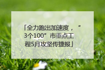 全力跑出加速度，“3个100”市重点工程5月攻坚传捷报
