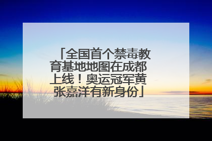 全国首个禁毒教育基地地图在成都上线！奥运冠军黄张嘉洋有新身份