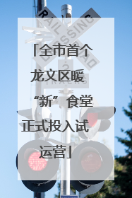 全市首个 龙文区暖“新”食堂正式投入试运营