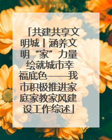 共建共享文明城丨涵养文明“家”力量 绘就城市幸福底色——我市积极推进家庭家教家风建设工作综述