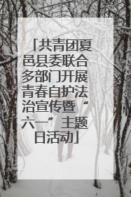 共青团夏邑县委联合多部门开展青春自护法治宣传暨“六一”主题日活动