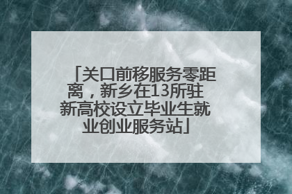 关口前移服务零距离，新乡在13所驻新高校设立毕业生就业创业服务站