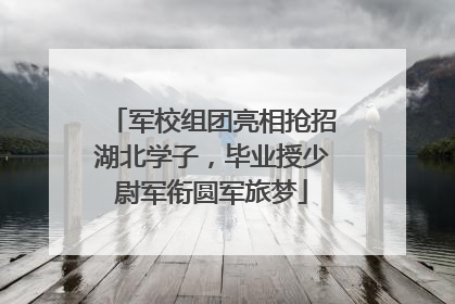 军校组团亮相抢招湖北学子，毕业授少尉军衔圆军旅梦