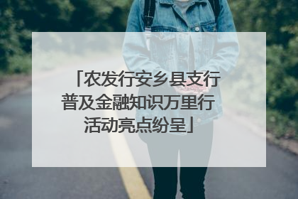 农发行安乡县支行普及金融知识万里行活动亮点纷呈