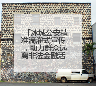 冰城公安精准滴灌式宣传，助力群众远离非法金融活动