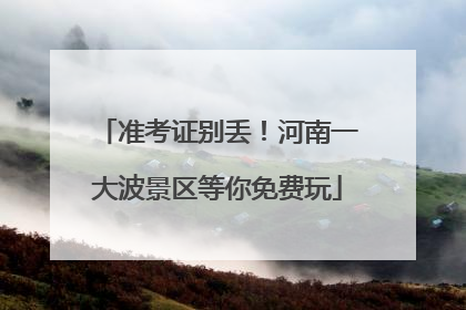 准考证别丢！河南一大波景区等你免费玩