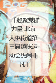 凝聚党群力量 北京大屯街道第三届趣味运动会热闹非凡